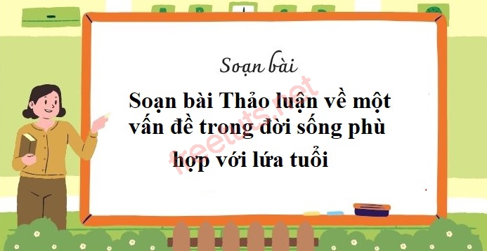 soan bai thao luan ve mot van de trong doi song phu hop voi lua tuoi jpg